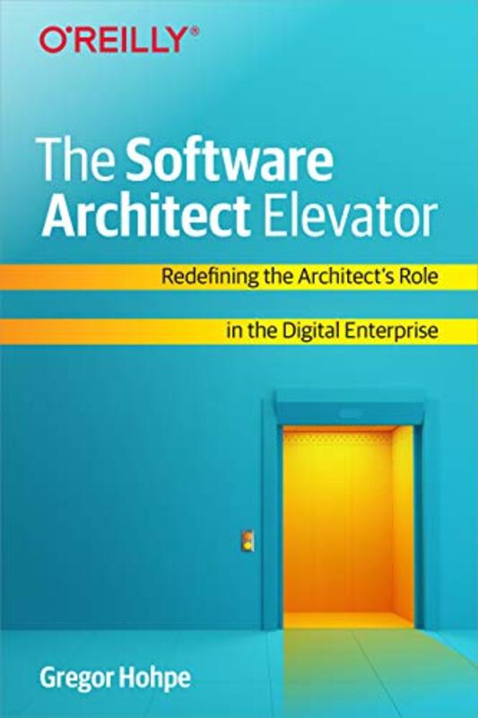 The Software Architect Elevator Redefining The Architects Role In The Digital Enterprise By Hohpe, Gregor Paperback