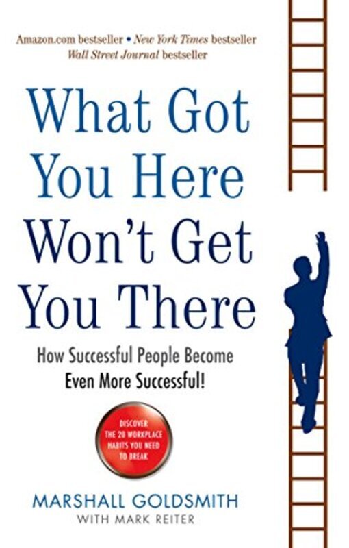 

What Got You Here Wont Get You There How Successful People Become Even More Successful By Goldsmith, Marshall Paperback