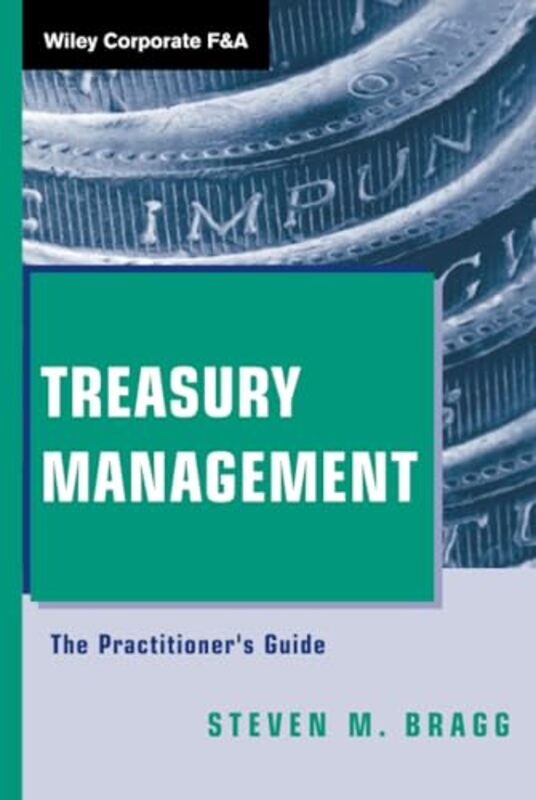Treasury Management The Practitioners Guide by Bragg, Steven M. (Bentley College; Babson College; University of Maine) Hardcover