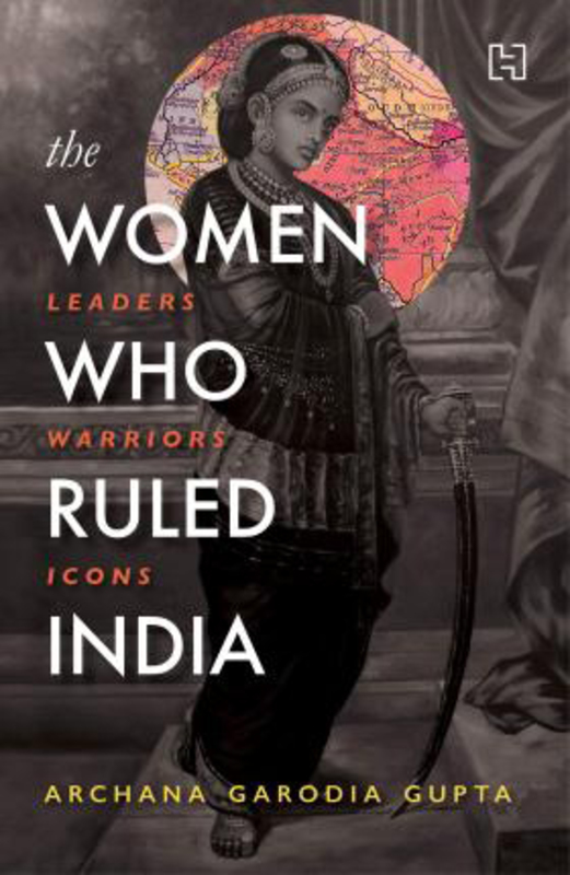 The Women Who Ruled India: Leaders. Warriors. Icons., Paperback Book, By: Archana Garodia Gupta
