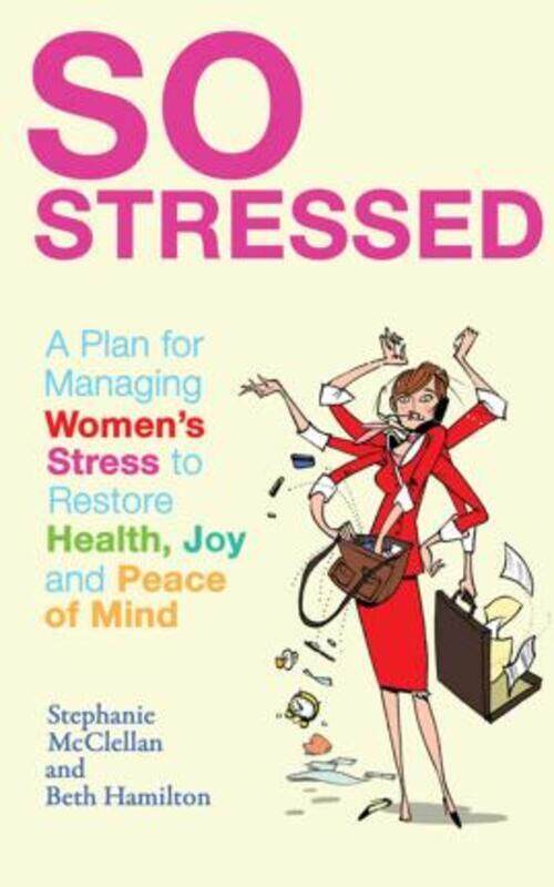 

So Stressed: A Plan for Managing Women's Stress to Restore Health, Joy and Peace of Mind,Paperback,ByStephanie McClellan , Beth Hamilton