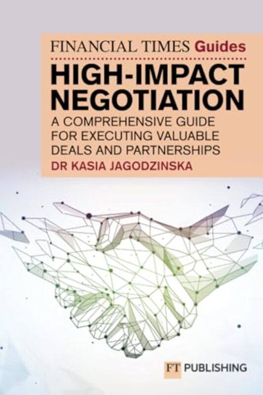 

The Financial Times Guide to High Impact Negotiation A comprehensive guide for executing valuable deals and partnerships by Kasia Jagodzinska-Paperbac