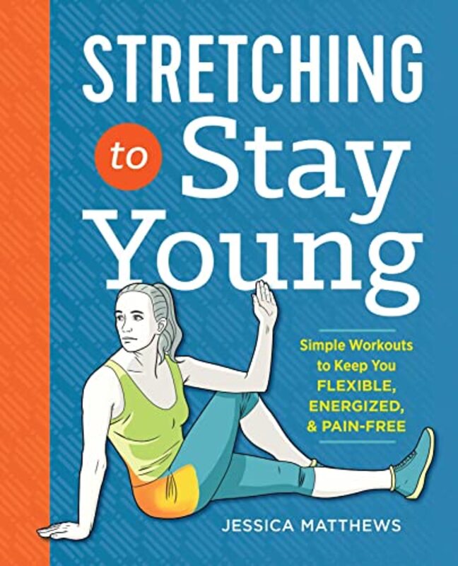Stretching to Stay Young: Simple Workouts to Keep You Flexible, Energized, and Pain Free , Paperback by Jessica Matthews