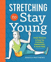 Stretching to Stay Young: Simple Workouts to Keep You Flexible, Energized, and Pain Free , Paperback by Jessica Matthews