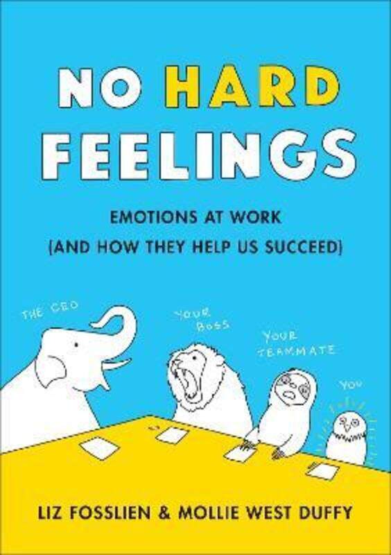 

No Hard Feelings: Emotions at Work and How They Help Us Succeed