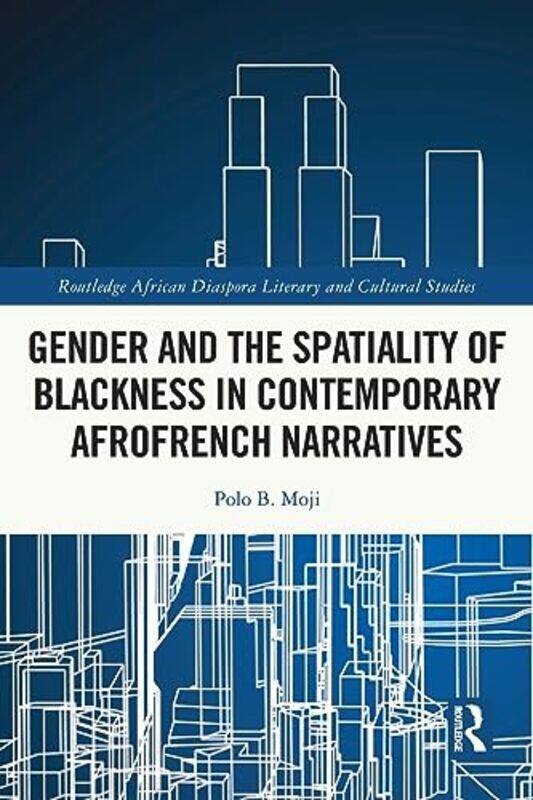 

Gender and the Spatiality of Blackness in Contemporary AfroFrench Narratives by Polo B University of Cape Town, South Africa Moji-Paperback