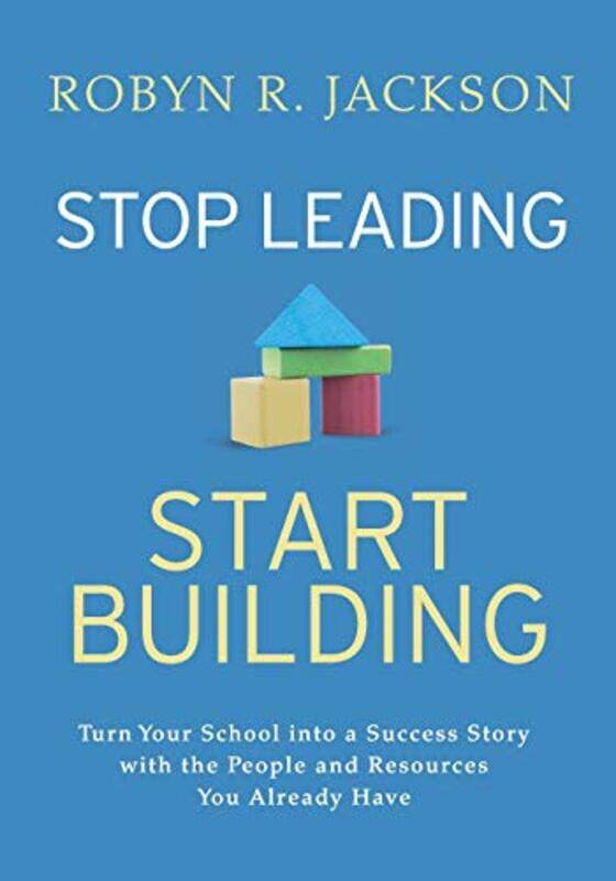 

Stop Leading, Start Building!: Turn Your School into a Success Story with the People and Resources Y,Paperback,By:Jackson, Robyn R.