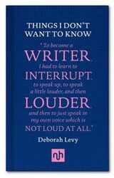 Things I Don'T Want To Know: A Response To George Orwell'S Why I Write By Levy, Deborah Hardcover