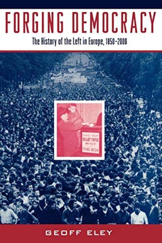 

Forging Democracy The Left and the Struggle for Democracy in Europe 18502000 by Geoff Professor of History, Professor of History, University of Michig