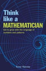 Think Like a Mathematician: Get to Grips with the Language of Numbers and Patterns,Paperback,ByRooney, Anne