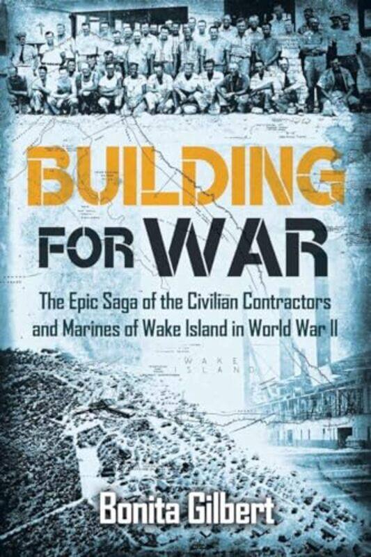 

Building For War The Epic Saga Of The Civilian Contractors And Marines Of Wake Island In World War Ii by Bonita Gilbert-Paperback