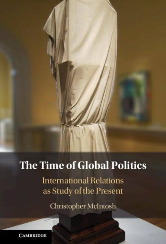 

The Time of Global Politics by Christopher Bard College, New York McIntosh-Hardcover