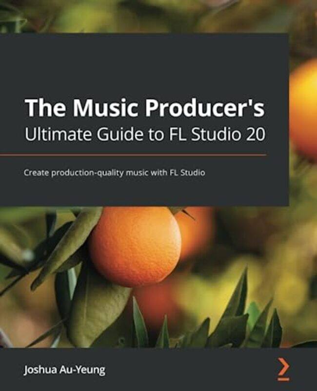 

The Music Producers Ultimate Guide to FL Studio 20 by Joshua Au-Yeung-Paperback