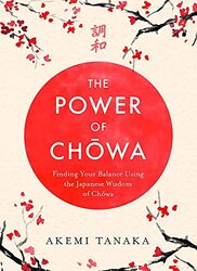 The Power of Chowa: Finding Your Balance Using the Japanese Wisdom of Chowa,Paperback,By:Tanaka, Akemi