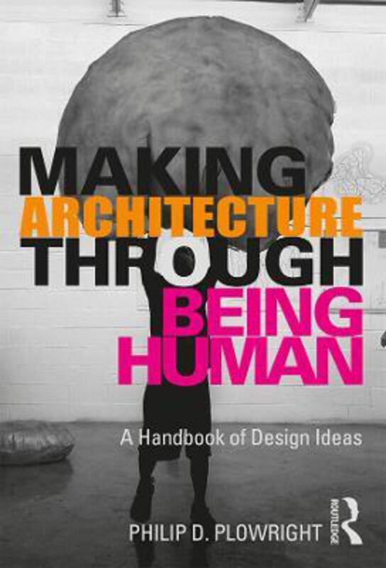 

Making Architecture Through Being Human: A Handbook of Design Ideas, Paperback Book, By: Philip D. Plowright