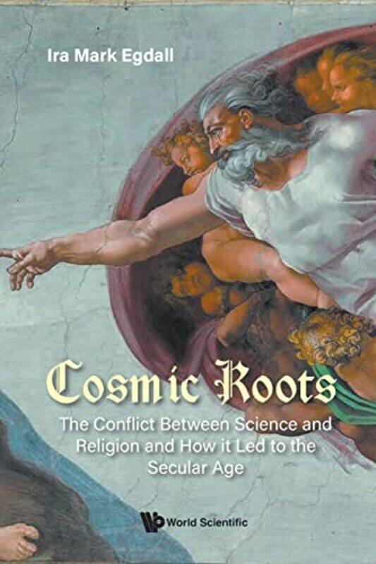 

Cosmic Roots The Conflict Between Science And Religion And How It Led To The Secular Age by Ira Mark Univ Of Miami, Usa & Nova Southeastern Univ, Usa