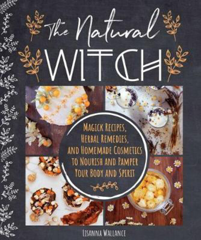 

The Natural Witch's Cookbook: 100 Magical, Healing Recipes & Herbal Remedies to Nourish Body, Mind & Spirit, Hardcover Book, By: Lisanna Wallance