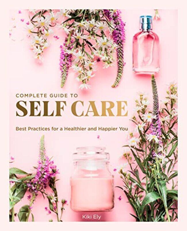 

The Complete Guide To Self Care: Best Practices For A Healthier And Happier You: Volume 3 By Ely, Kiki Hardcover