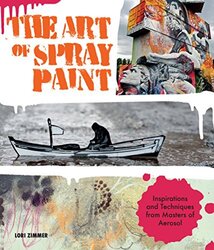 The Art of Spray Paint: Inspirations and Techniques from Masters of Aerosol, Paperback Book, By: Lori Zimmer