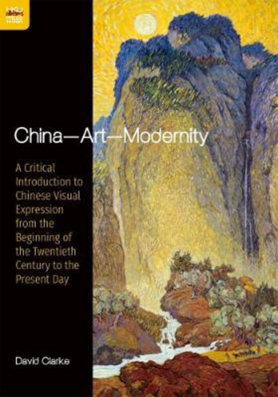 

China-Art-Modernity: A Critical Introduction to Chinese Visual Expression from the Beginning of the Twentieth Century to the Present Day, Paperback Bo