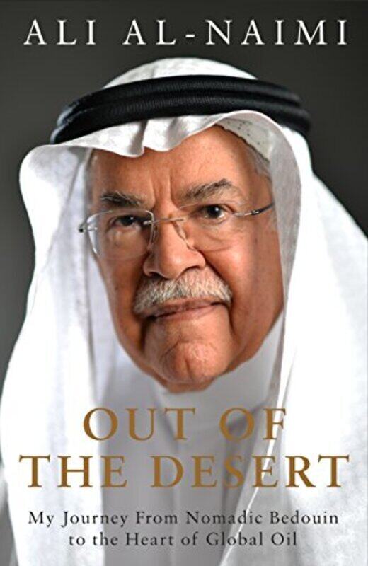 

Out of the Desert: My Journey From Nomadic Bedouin to the Heart of Global Oil, Hardcover Book, By: Ali Al-Naimi