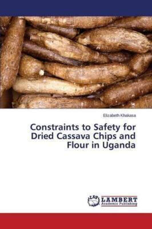 

Constraints to Safety for Dried Cassava Chips and Flour in Uganda.paperback,By :Khakasa Elizabeth