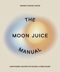 The Moon Juice Manual: Adaptogenic Recipes for Natural Stress Relief,Paperback,ByBacon, Amanda Chantal