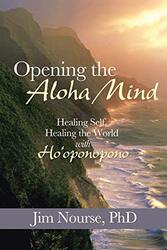 Opening the Aloha Mind: Healing Self, Healing the World with Hooponopono , Paperback by Nourse, Jim, PhD