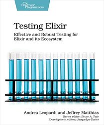 Testing Elixir: Effective and Robust Testing for Elixir and its Ecosystem,Paperback,By:Leopardi, Andrea - Matthias, Jeffrey