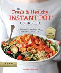 The Fresh and Healthy Instant Pot Cookbook: 75 Easy Recipes for Light Meals to Make in Your Electric.paperback,By :Gilmore, Megan