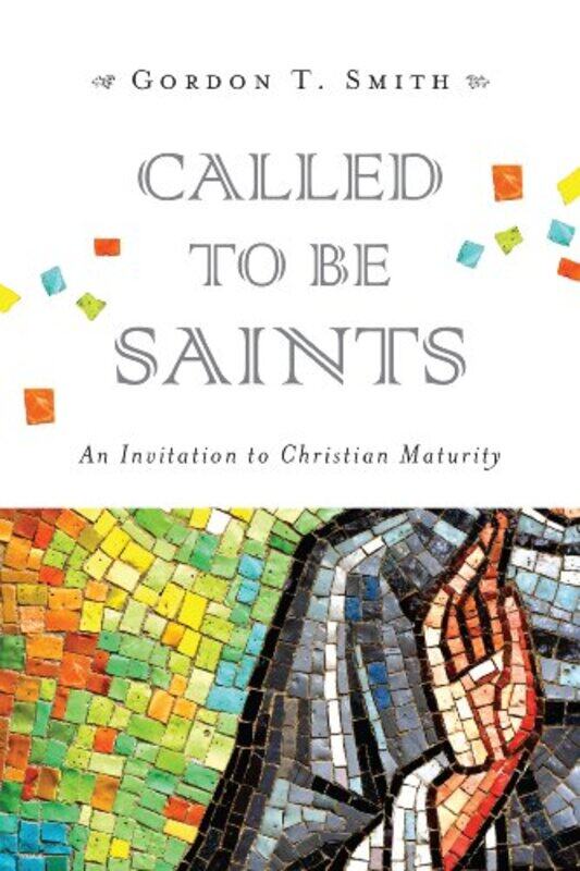 

Called to Be Saints An Invitation to Christian Maturity by Gordon T Smith-Paperback