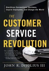The Customer Service Revolution Overthrow Conventional Business Inspire Employees And Change The by DiJulius, John R. -Hardcover
