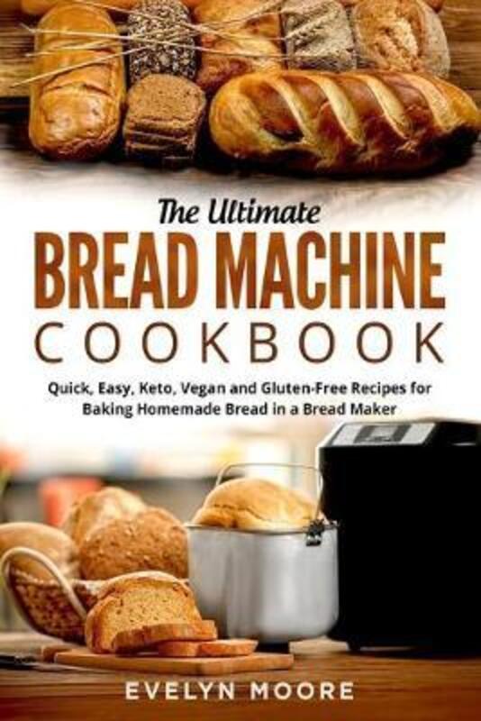 The Ultimate Bread Machine Cookbook: Quick, Easy, Keto, Vegan and Gluten-Free Recipes for Baking Hom,Paperback,ByMoore, Evelyn