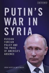 Putin's War in Syria: Russian Foreign Policy and the Price of America's Absence,Hardcover,ByBorshchevskaya, Dr Anna (The Washington Institute for Near East Policy, USA)
