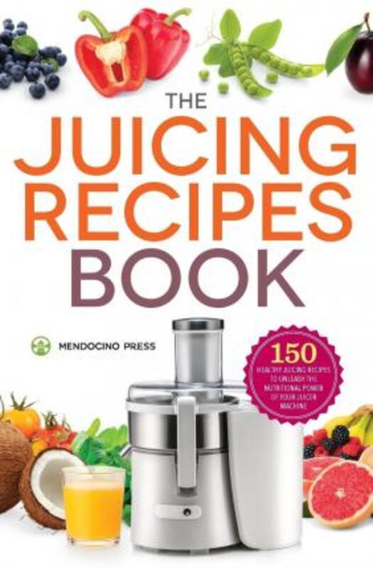 Juicing Recipes Book: 150 Healthy Juicer Recipes to Unleash the Nutritional Power of Your Juicing Ma