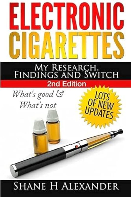 Electronic Cigarettes My Research Findings and Switch Whats Good and Whats Not by Alexander Shane H Paperback