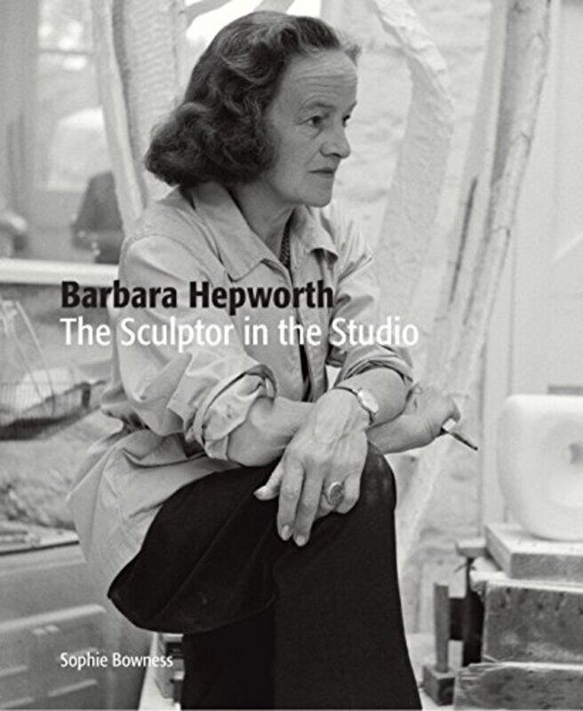 

Barbara Hepworth The Sculptor in the Studio by Ms Sophie Bowness-Paperback