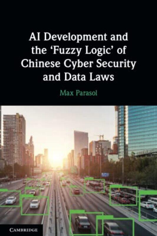 

AI Development and the ‘Fuzzy Logic of Chinese Cyber Security and Data Laws by Max Parasol-Paperback
