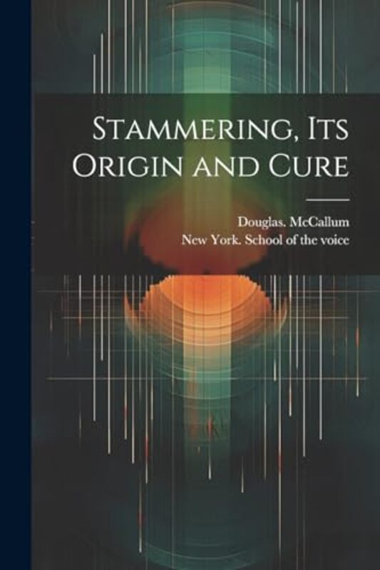 Stammering Its Origin and Cure by McCallum, Douglas - New York School of the Voice - Paperback