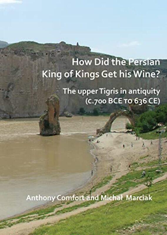 

How did the Persian King of Kings Get His Wine The upper Tigris in antiquity c700 BCE to 636 CE by Barbara MitchelsTim Bond-Paperback