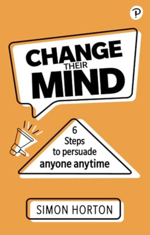 

Change Their Mind 6 practical steps to persuade anyone anytime by Simon Horton-Paperback