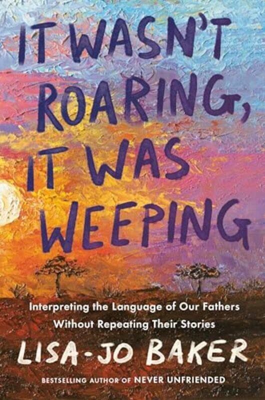 

It Wasnt Roaring It Was Weeping Interpreting The Language Of Our Fathers Without Repeating Their By Baker, Lisa-Jo - Hardcover