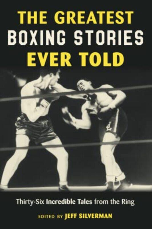 

The Greatest Boxing Stories Ever Told Thirtysix Incredible Tales From The Ring By Silverman Jeff Paperback