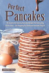 Perfect Pancakes 40 Sweet and Savory Pancake Recipes for Every Day of the Week Get Flipping for N by Tosch, Christina - Paperback
