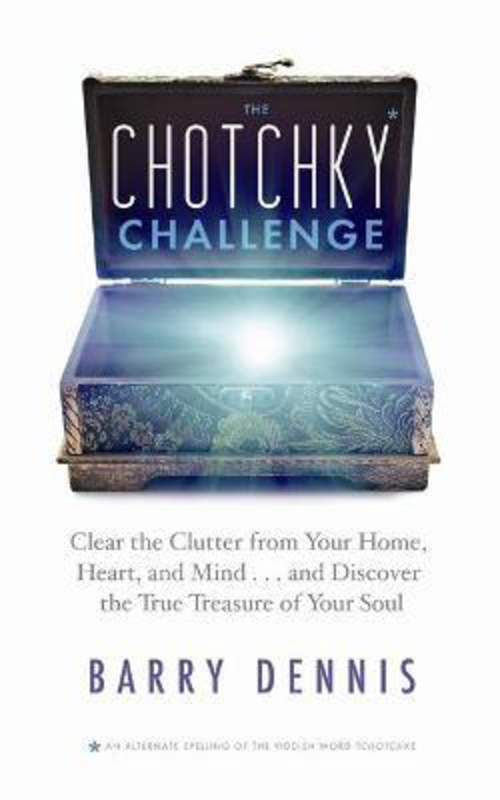 The Chotchky Challenge: Clear the Clutter from Your Home, Heart, and Mind, and Discover the True Treasure of Your Soul, Paperback Book, By: Barry Dennis