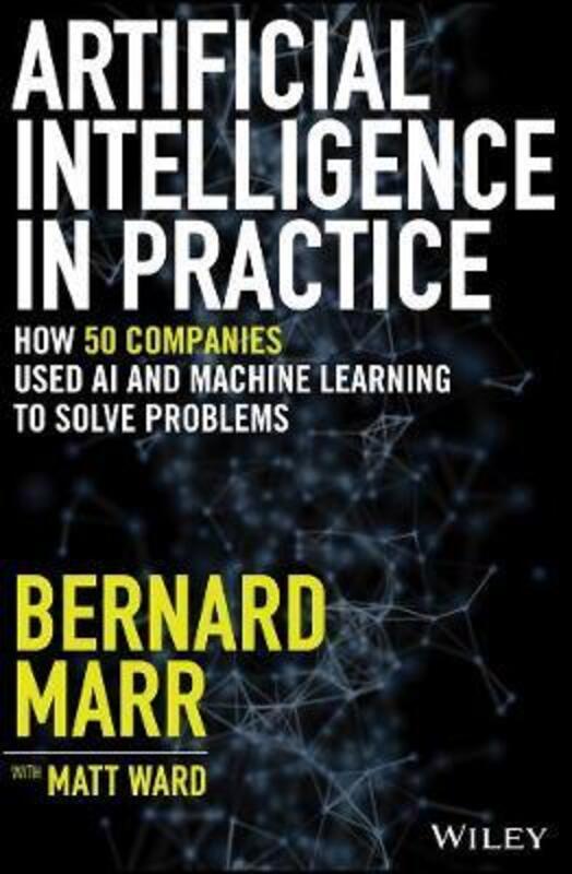 Artificial Intelligence in Practice: How 50 Successful Companies Used AI and Machine Learning to Sol.Hardcover,By :Marr, Bernard - Ward, Matt