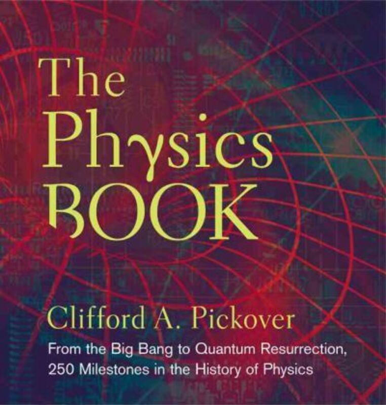 

The Physics Book: From the Big Bang to Quantum Resurrection, 250 Milestones in the History of Physics, Hardcover Book, By: Clifford A. Pickover