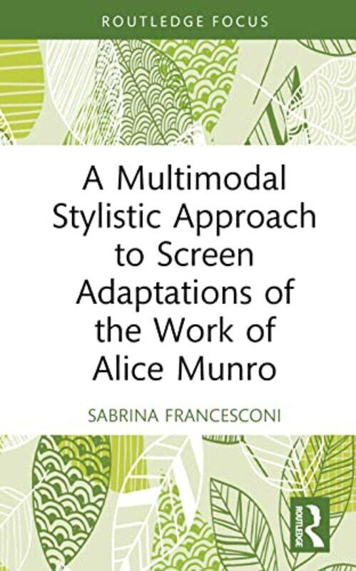 

A Multimodal Stylistic Approach to Screen Adaptations of the Work of Alice Munro by Sabrina University of Trento, Italy Francesconi-Hardcover