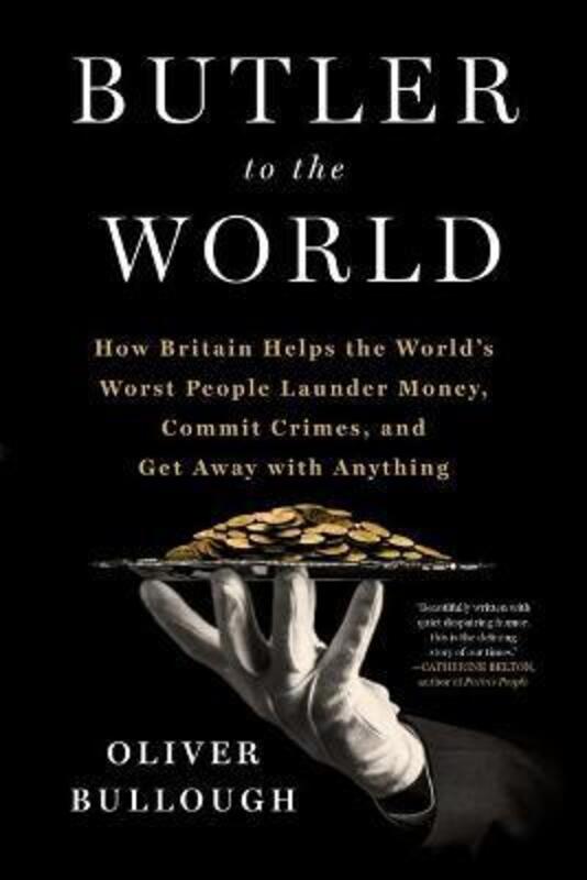 Butler to the World: How Britain Helps the World's Worst People Launder Money, Commit Crimes, and Ge,Hardcover,ByBullough, Oliver