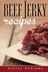 Beef Jerky Recipes Homemade Beef Jerky Turkey Jerky Buffalo Jerky Fish Jerky And Venison Jerky by Andrews, Ashley -Paperback
